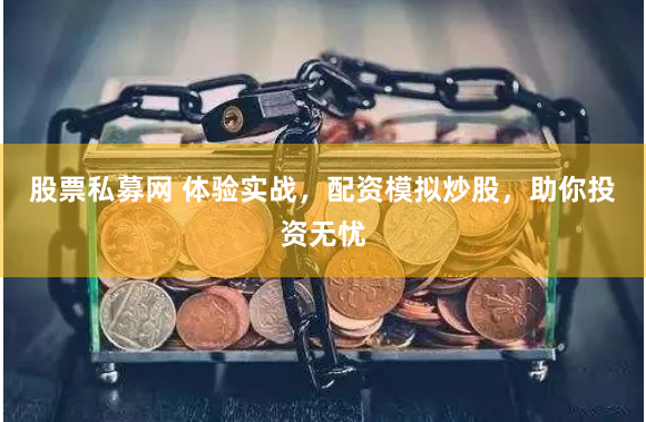 股票私募网 体验实战，配资模拟炒股，助你投资无忧