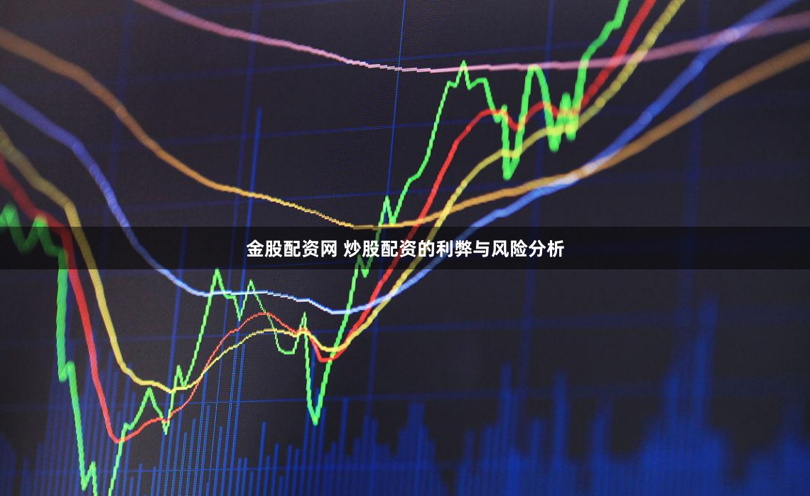 金股配资网 炒股配资的利弊与风险分析