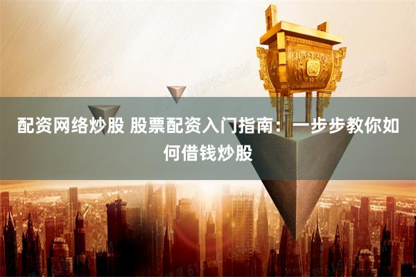 配资网络炒股 股票配资入门指南：一步步教你如何借钱炒股