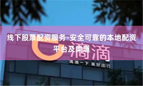 线下股票配资服务-安全可靠的本地配资平台及渠道